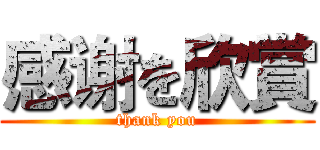 感谢を欣賞 (thank you)