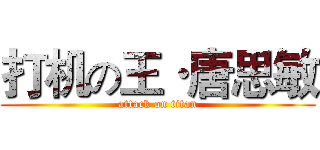 打机の王·唐思敏 (attack on titan)