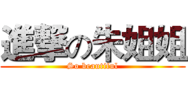 進撃の朱姐姐 (So beautiful)