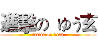 進擊の  ゆう玄 (attack on titan)