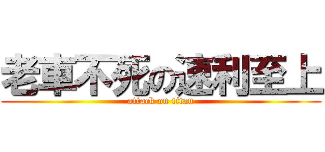 老車不死の速利至上 (attack on titan)