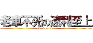 老車不死の速利至上 (attack on titan)