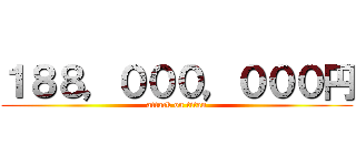 １８８，０００，０００円 (attack on titan)