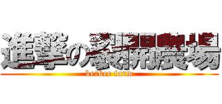 進撃の裂開農場 (kerker farm)