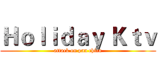 Ｈｏｌｉｄａｙ Ｋｔｖ (attack on pan chien)