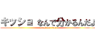キッショ なんで分かるんだよ (attack on titan)