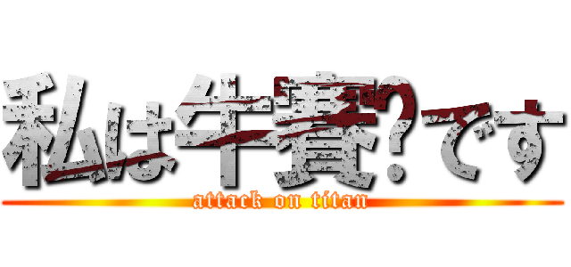 私は牛賽爸です (attack on titan)