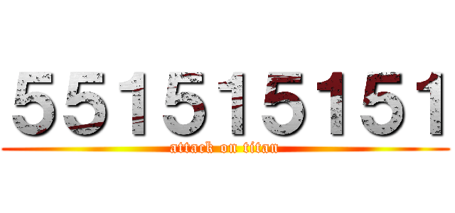５５１５１５１５１ (attack on titan)