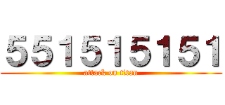 ５５１５１５１５１ (attack on titan)