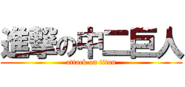 進撃の中二巨人 (attack on titan)