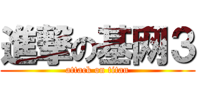 進撃の基网３ (attack on titan)