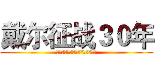 戴尔征战３０年 (战火重燃！游匣来袭！谁与争锋！)