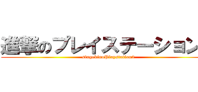 進撃のプレイステーション２ (singekinoPlaystation2)