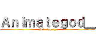 Ａｎｉｍａｔｅｇｏｄ＿ (Animategod_)