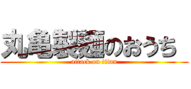 丸亀製麺のおうち  (attack on titan)