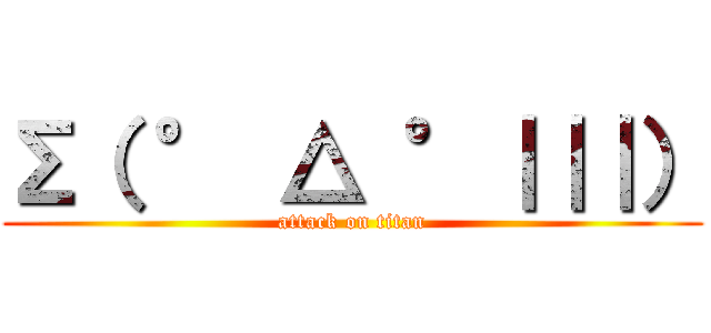Σ（ ° △ °｜｜｜） (attack on titan)