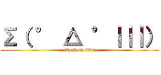 Σ（ ° △ °｜｜｜） (attack on titan)