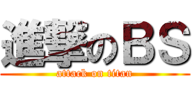 進撃のＢＳ (attack on titan)