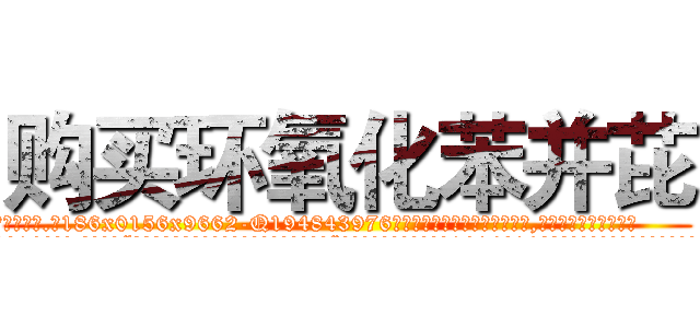 购买环氧化苯并芘 (购买环氧化苯并芘【电.话186x0156x9662-Q194843976林氏药业】我们做的是长期生意,靠的是老客户长期支持
参考消息网2月20日报道 韩媒称，“剩女多、离婚率高的城市，房价一定会上涨。”这是中国经济学家金岩石2016年12月参加在上海举行的房地产相关论坛时说的话。
)