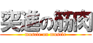 突進の筋肉 (muscle on muscle)
