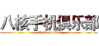 八核手机俱乐部 (attack on titan)