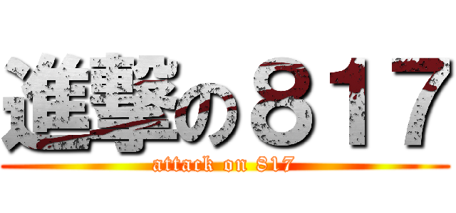 進撃の８１７ (attack on 817)
