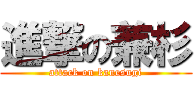 進撃の兼杉 (attack on kanesugi)