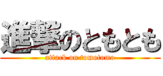 進撃のともとも (attack on tomotomo)