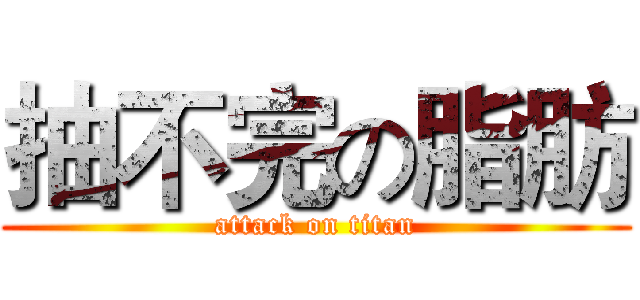 抽不完の脂肪 (attack on titan)