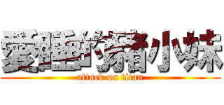 愛睡的豬小妹 (attack on titan)