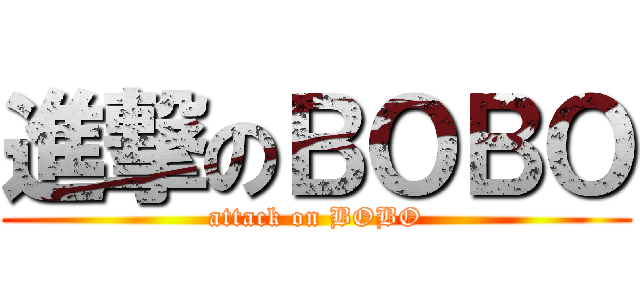進撃のＢＯＢＯ (attack on BOBO)