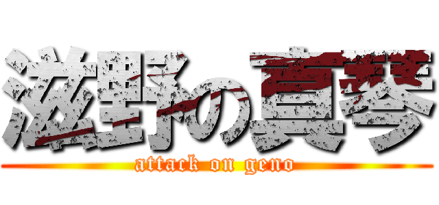 滋野の真琴 (attack on geno)