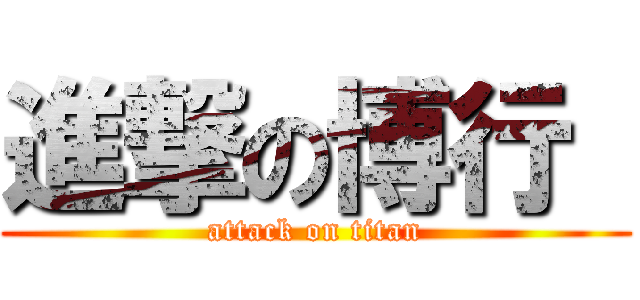 進撃の博行  (attack on titan)