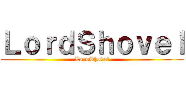 ＬｏｒｄＳｈｏｖｅｌ (LordShovel)