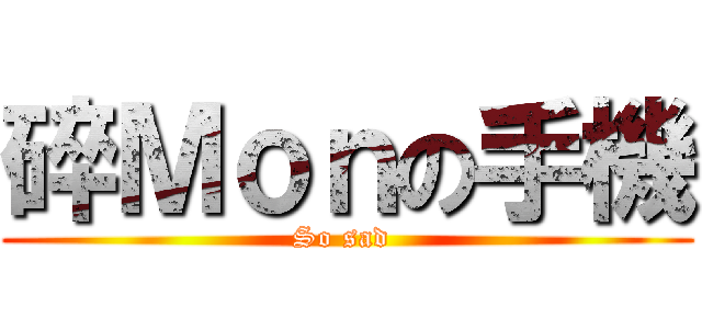 碎Ｍｏｎの手機 (So sad )