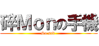 碎Ｍｏｎの手機 (So sad )