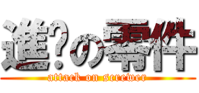 進擊の零件 (attack on screwer)