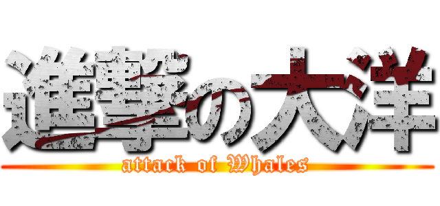 進撃の大洋 (attack of Whales)