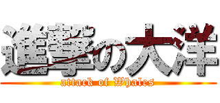進撃の大洋 (attack of Whales)