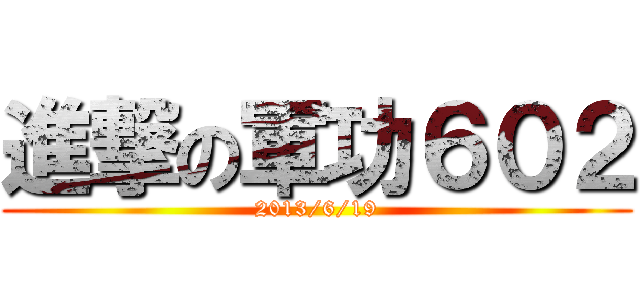 進撃の軍功６０２ (2013/6/19)