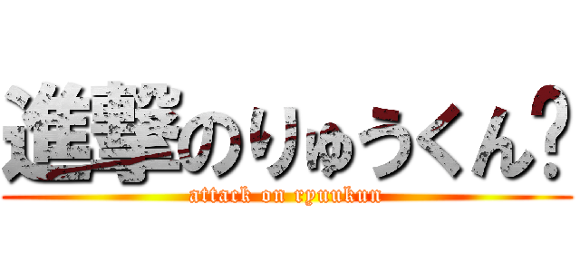 進撃のりゅうくん㌥ (attack on ryuukun)