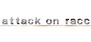 ａｔｔａｃｋ ｏｎ ｒａｃｃｏｏｎ (attack on アライグマ)