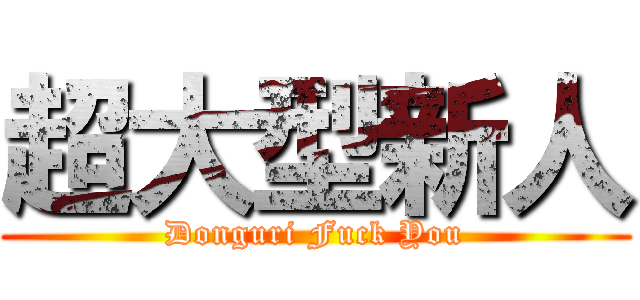 超大型新人 (Donguri Fuck You)