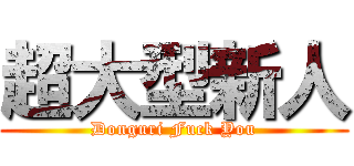 超大型新人 (Donguri Fuck You)
