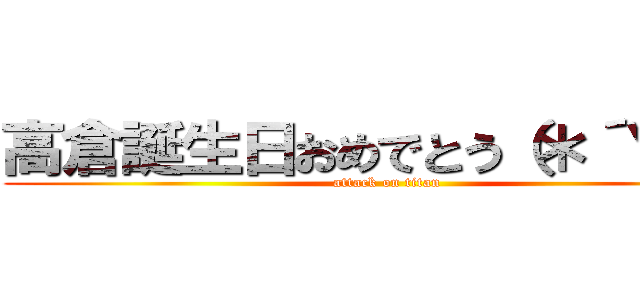 高倉誕生日おめでとう（＊´∀｀） (attack on titan)