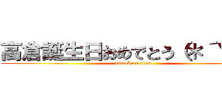 高倉誕生日おめでとう（＊´∀｀） (attack on titan)