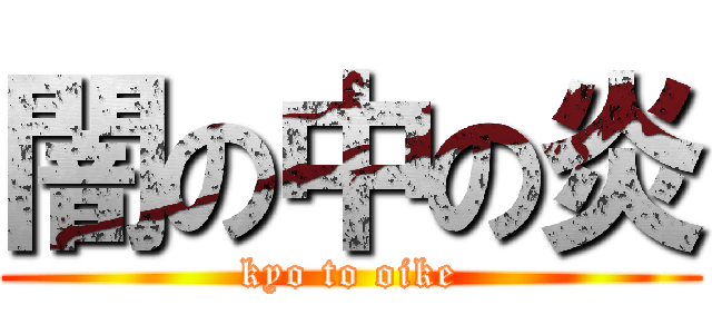 闇の中の炎 (kyo to oike)