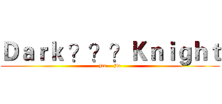 Ｄａｒｋ ？？？Ｋｎｉｇｈｔ (jin    jie)