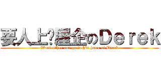 要人上佢屋企のＤｅｒｅｋ (Want other one go to his home of Derek)