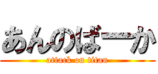 あんのばーか (attack on titan)